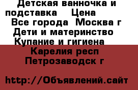 Детская ванночка и подставка  › Цена ­ 3 500 - Все города, Москва г. Дети и материнство » Купание и гигиена   . Карелия респ.,Петрозаводск г.